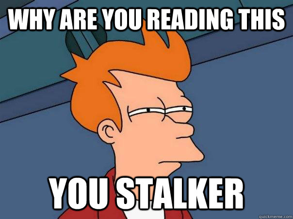 Why are you reading this YOU STALKER  Futurama Fry