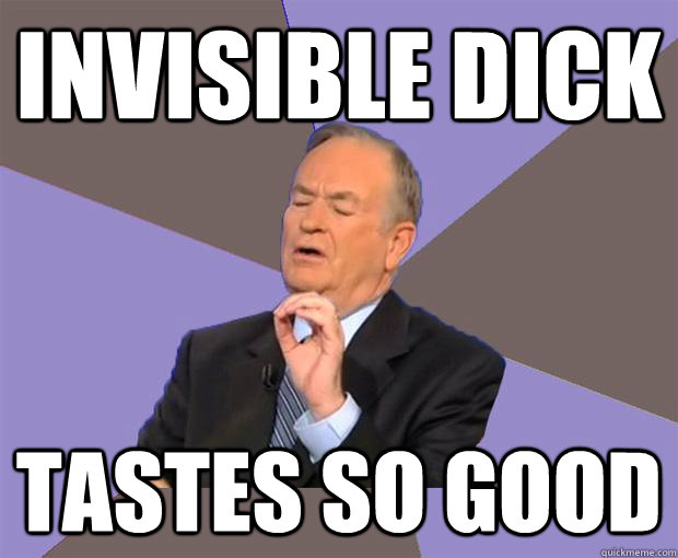 invisible dick tastes so good - invisible dick tastes so good  Bill O Reilly