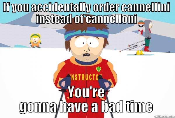 IF YOU ACCIDENTALLY ORDER CANNELLINI INSTEAD OF CANNELLONI YOU'RE GONNA HAVE A BAD TIME Super Cool Ski Instructor