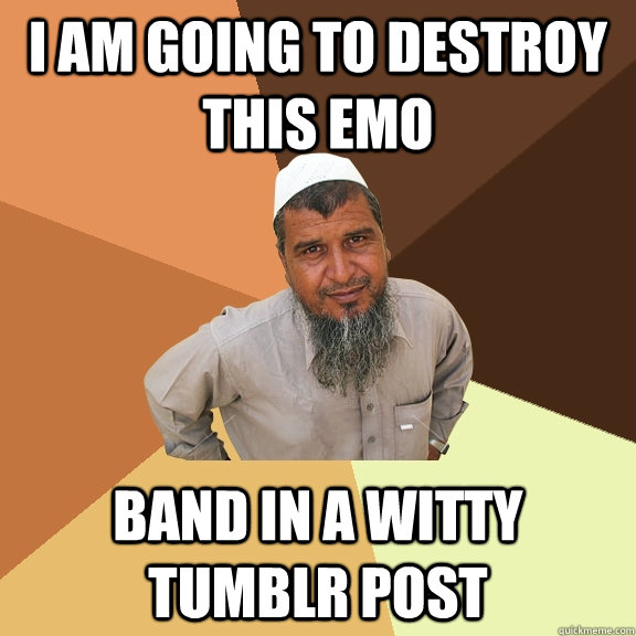 I AM GOING TO DESTROY THIS EMO BAND IN A WITTY TUMBLR POST  Ordinary Muslim Man