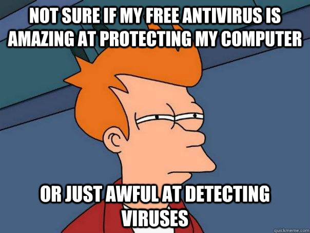 Not sure if my free antivirus is amazing at protecting my computer Or just awful at detecting viruses  Futurama Fry