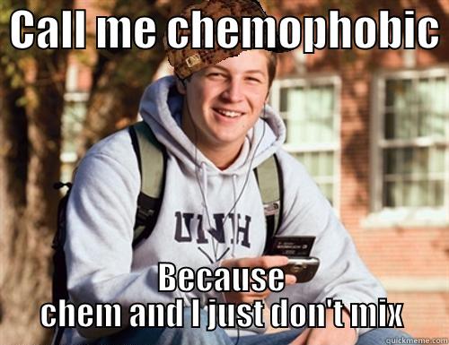  CALL ME CHEMOPHOBIC  BECAUSE CHEM AND I JUST DON'T MIX College Freshman