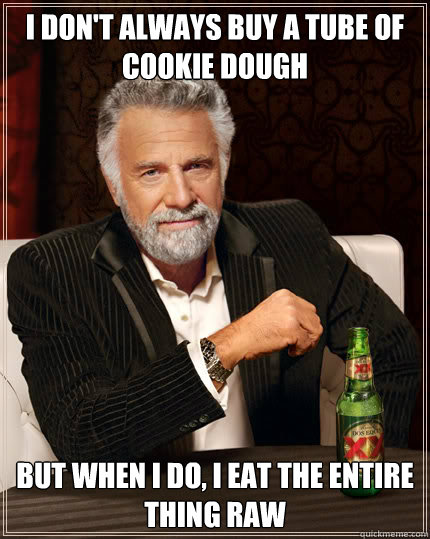 I don't always buy a tube of cookie dough But when I do, I eat the entire thing raw  Dos Equis man