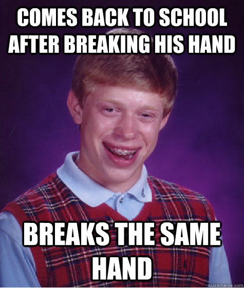 Comes back to school after breaking his hand Breaks the same hand  Bad Luck Brian