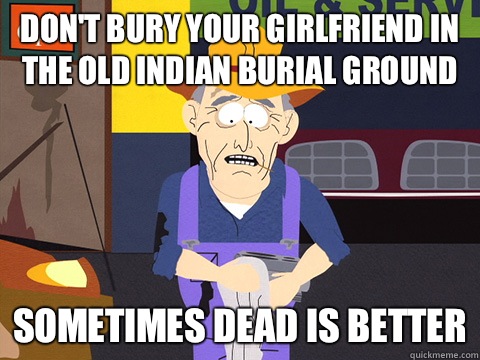 Don't bury your girlfriend in the old Indian burial ground  sometimes dead is better - Don't bury your girlfriend in the old Indian burial ground  sometimes dead is better  Old Farmer Jud