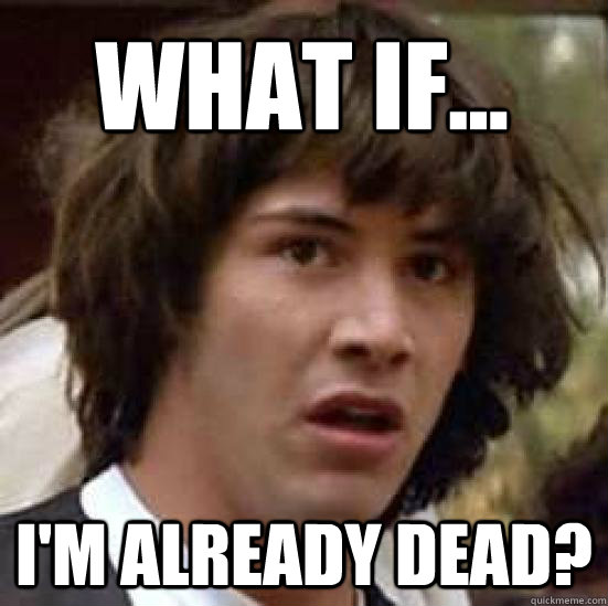 What if... I'm already dead?  conspiracy keanu