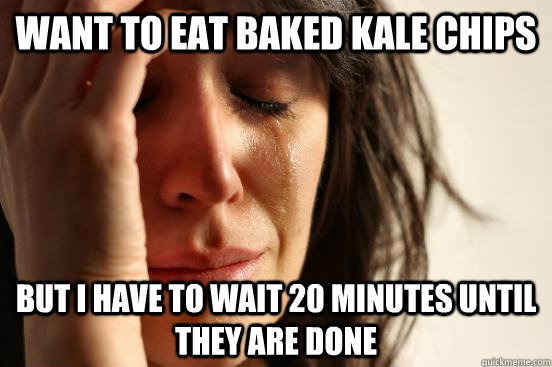 Want to eat baked kale chips But I have to wait 20 minutes until they are done - Want to eat baked kale chips But I have to wait 20 minutes until they are done  First World Problems