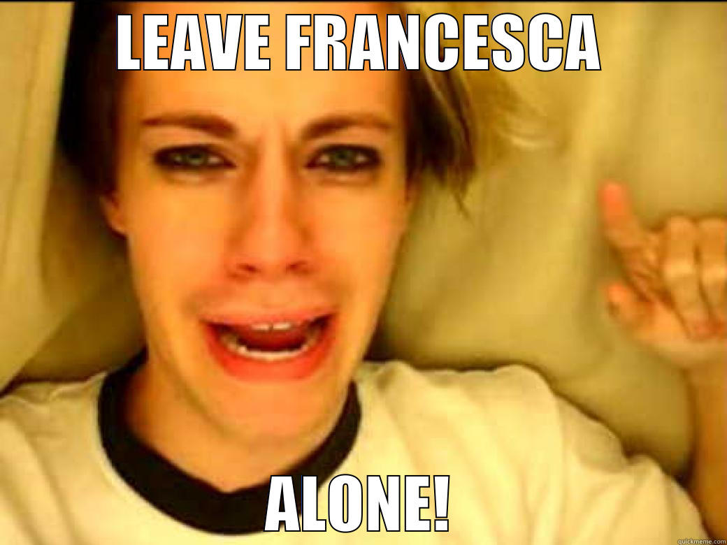 LEAVE FRANCESCA ALONE! Misc