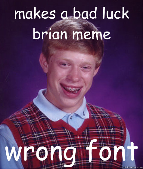 makes a bad luck brian meme wrong font  Bad Luck Brian