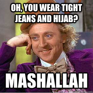 oh, You wear Tight jeans and hijab? Mashallah  Condescending Wonka