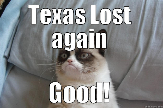 Screw Texas! - TEXAS LOST AGAIN GOOD! Grumpy Cat