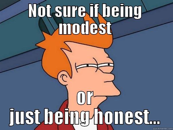 NOT SURE IF BEING MODEST OR JUST BEING HONEST... Futurama Fry