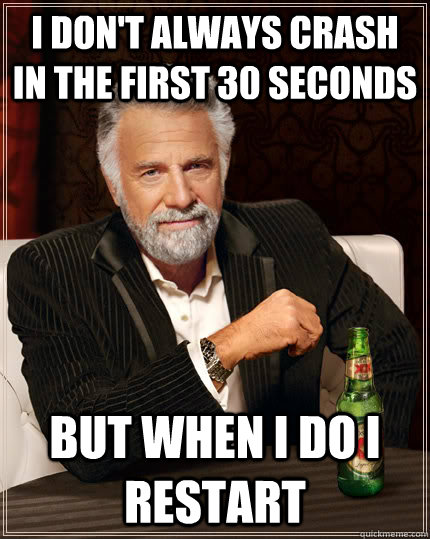 I DON'T ALWAYS CRASH IN THE FIRST 30 SECONDS BUT WHEN I DO I RESTART  Dos Equis man