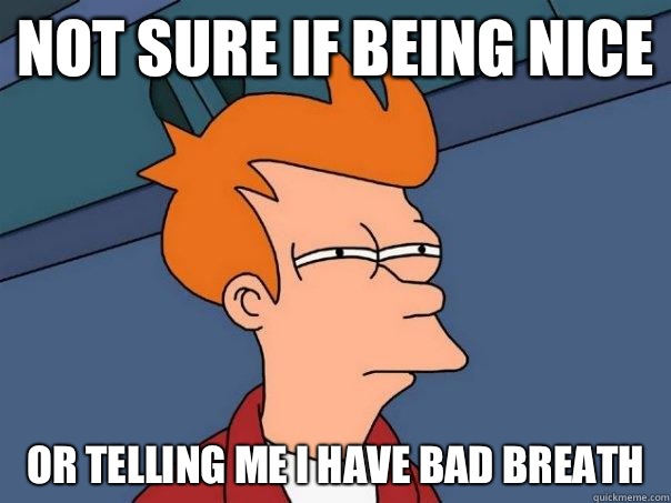 Not sure if being Nice Or telling me I have bad Breath  Futurama Fry