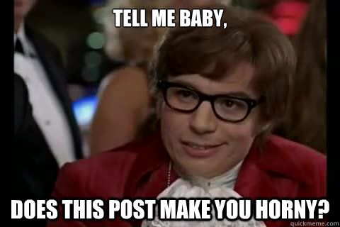 Tell me baby, Does this post make you horny?  Dangerously - Austin Powers