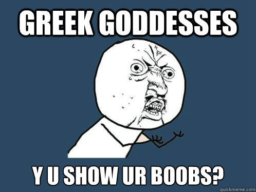 GREEK GODDESSES y u show ur boobs?  Y U No