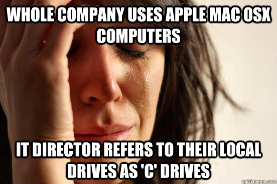 Whole company uses Apple Mac OSX computers IT Director refers to their local drives as 'C' Drives  First World Problems