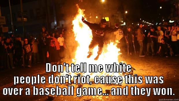  DON'T TELL ME WHITE PEOPLE DON'T RIOT, CAUSE THIS WAS OVER A BASEBALL GAME... AND THEY WON. Misc