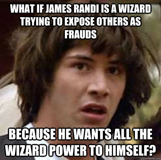 What if James Randi is a wizard trying to expose others as frauds  because he wants all the wizard power to himself?  conspiracy keanu