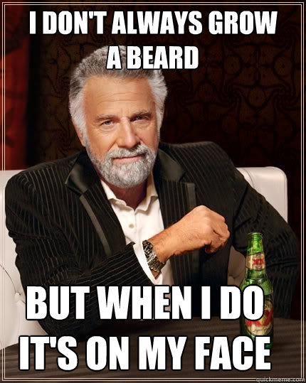 I don't always grow 
a beard but when i do
it's on my face - I don't always grow 
a beard but when i do
it's on my face  The Most Interesting Man In The World