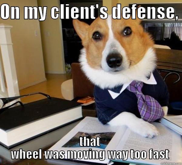 ON MY CLIENT'S DEFENSE,  THAT WHEEL WAS MOVING WAY TOO FAST Lawyer Dog