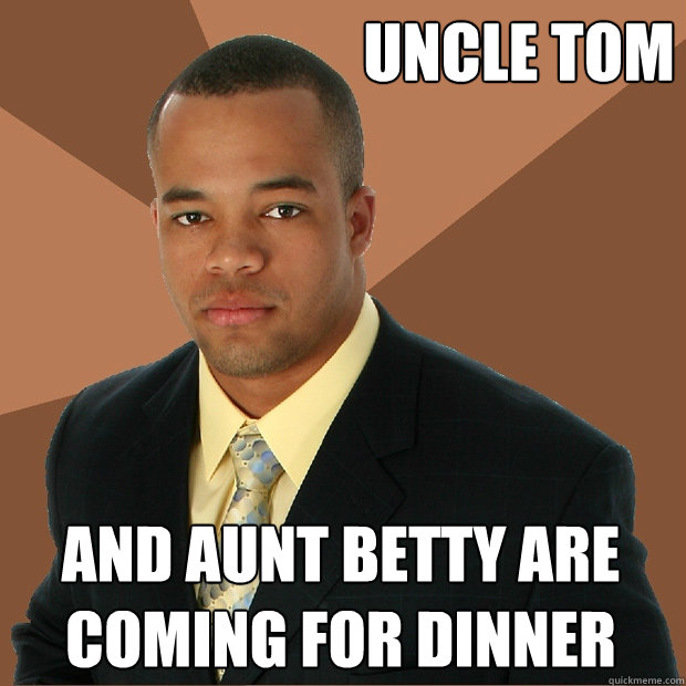 uncle tom and aunt betty are coming for dinner  Successful Black Man