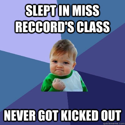 Slept in miss reccord's Class Never got Kicked out  Success Kid