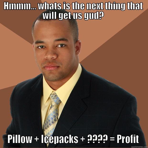 HMMM... WHATS IS THE NEXT THING THAT WILL GET US GUD? PILLOW + ICEPACKS + ???? = PROFIT Successful Black Man