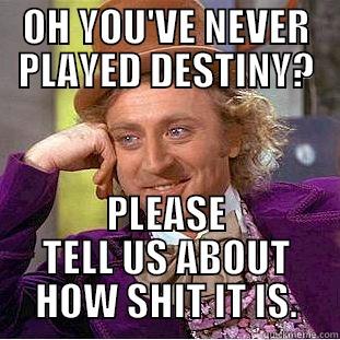 OH YOU'VE NEVER PLAYED DESTINY? PLEASE TELL US ABOUT HOW SHIT IT IS. Condescending Wonka