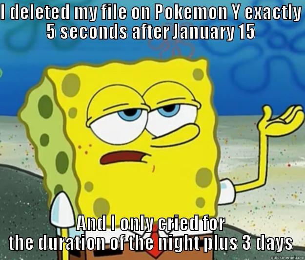 I DELETED MY FILE ON POKEMON Y EXACTLY 5 SECONDS AFTER JANUARY 15 AND I ONLY CRIED FOR THE DURATION OF THE NIGHT PLUS 3 DAYS Tough Spongebob