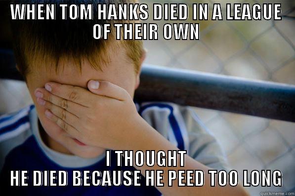 WHEN TOM HANKS DIED IN A LEAGUE OF THEIR OWN I THOUGHT HE DIED BECAUSE HE PEED TOO LONG Confession kid