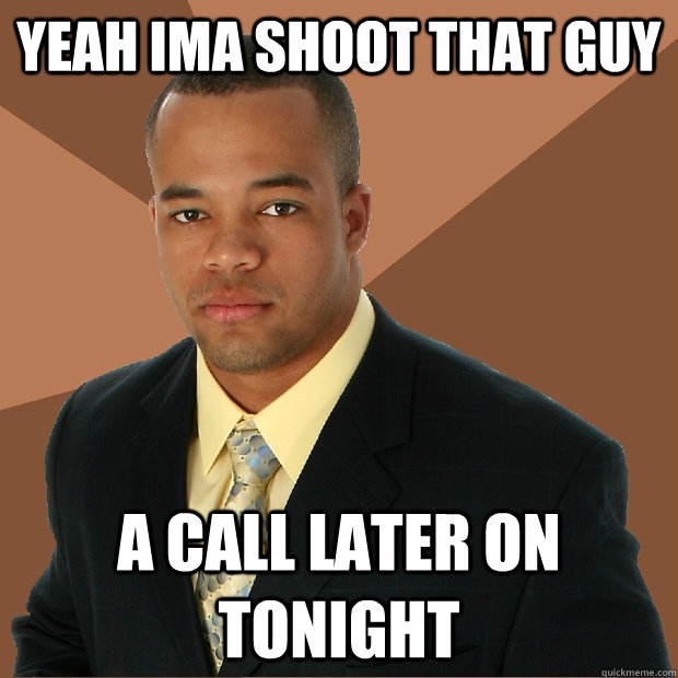 yeah ima shoot that guy a call later on tonight  Successful Black Man