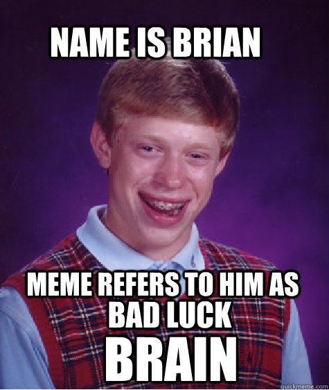 Name is Brian meme refers to him as  Bad luck Brain - Name is Brian meme refers to him as  Bad luck Brain  Bad Luck Brain