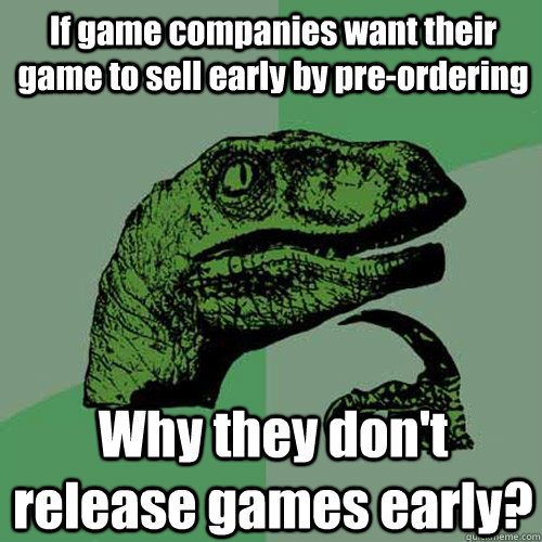 If game companies want their game to sell early by pre-ordering Why they don't release games early?  Philosoraptor