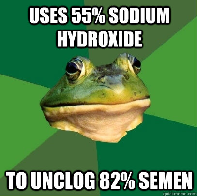 Uses 55% sodium hydroxide to unclog 82% semen - Uses 55% sodium hydroxide to unclog 82% semen  Foul Bachelor Frog