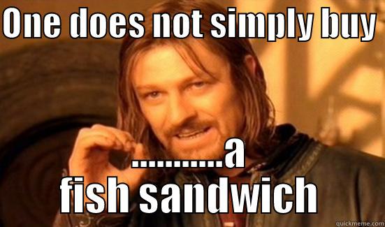 Ladies Man Fish sammich Reply - ONE DOES NOT SIMPLY BUY  ...........A FISH SANDWICH Boromir