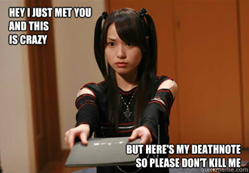 Hey I just met you
and this 
is crazy But here's my deathnote 
so please don't kill me   Deathnote misa