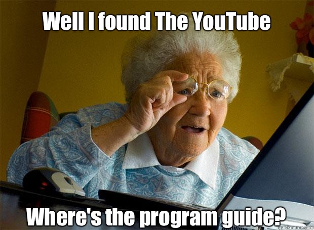 Well I found The YouTube Where's the program guide?     Grandma finds the Internet