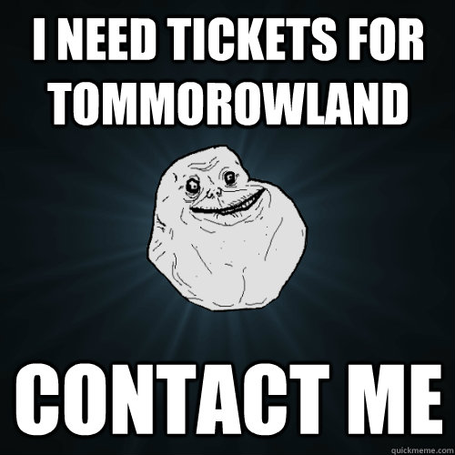 I need Tickets for tommorowland Contact me  Forever Alone