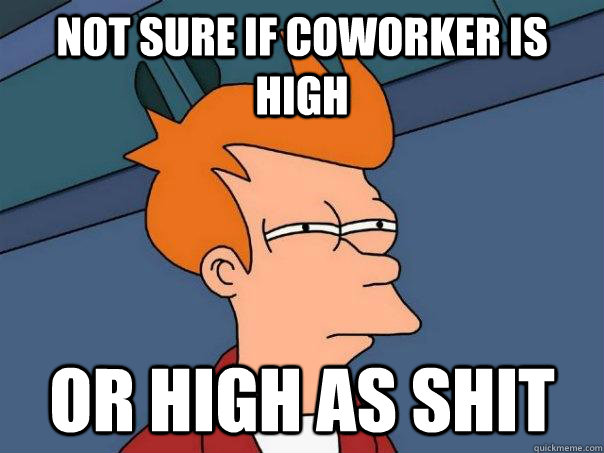 Not sure if coworker is high or high as shit   Futurama Fry