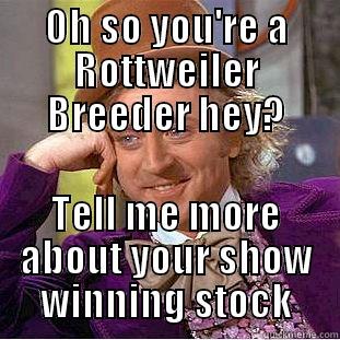 OH SO YOU'RE A ROTTWEILER BREEDER HEY? TELL ME MORE ABOUT YOUR SHOW WINNING STOCK Creepy Wonka