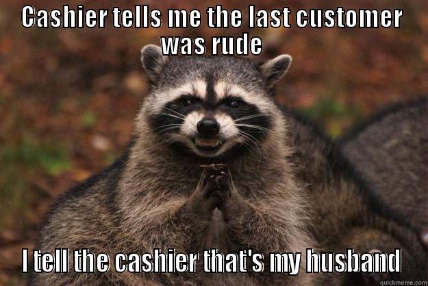 CASHIER TELLS ME THE LAST CUSTOMER WAS RUDE I TELL THE CASHIER THAT'S MY HUSBAND Evil Plotting Raccoon