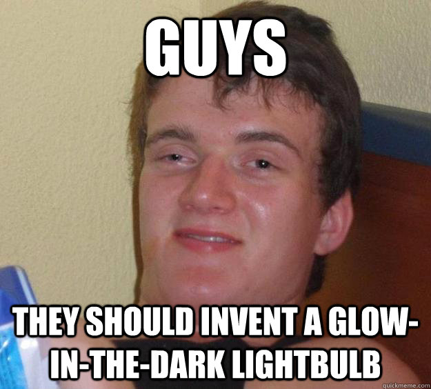 Guys They should invent a glow-in-the-dark lightbulb - Guys They should invent a glow-in-the-dark lightbulb  10 Guy