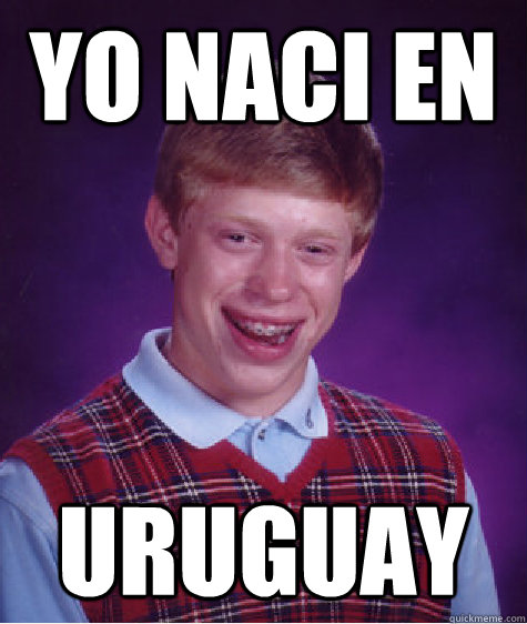 Yo naci en Uruguay  Bad Luck Brian