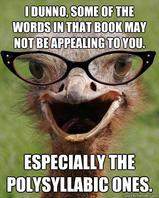 I dunno, some of the words in that book may not be appealing to you. Especially the polysyllabic ones.  Judgmental Bookseller Ostrich