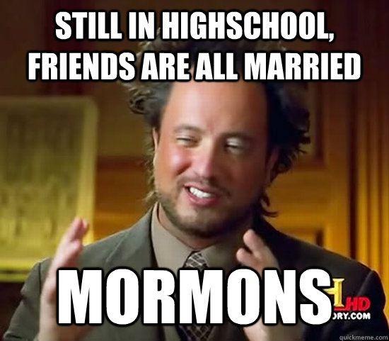 Still in highschool, friends are all married Mormons  Ancient Aliens