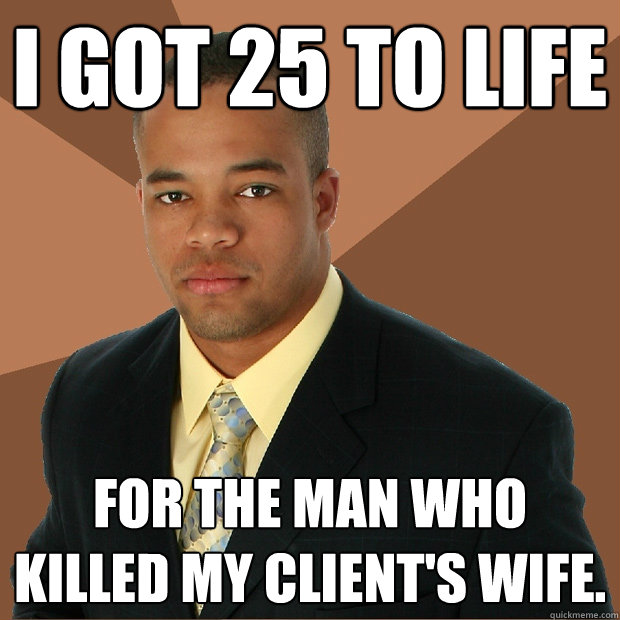 I got 25 to life for the man who killed my client's wife. - I got 25 to life for the man who killed my client's wife.  Successful Black Man