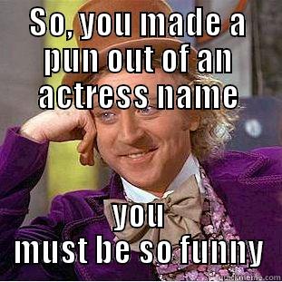 You must be so funny - SO, YOU MADE A PUN OUT OF AN ACTRESS NAME YOU MUST BE SO FUNNY Condescending Wonka