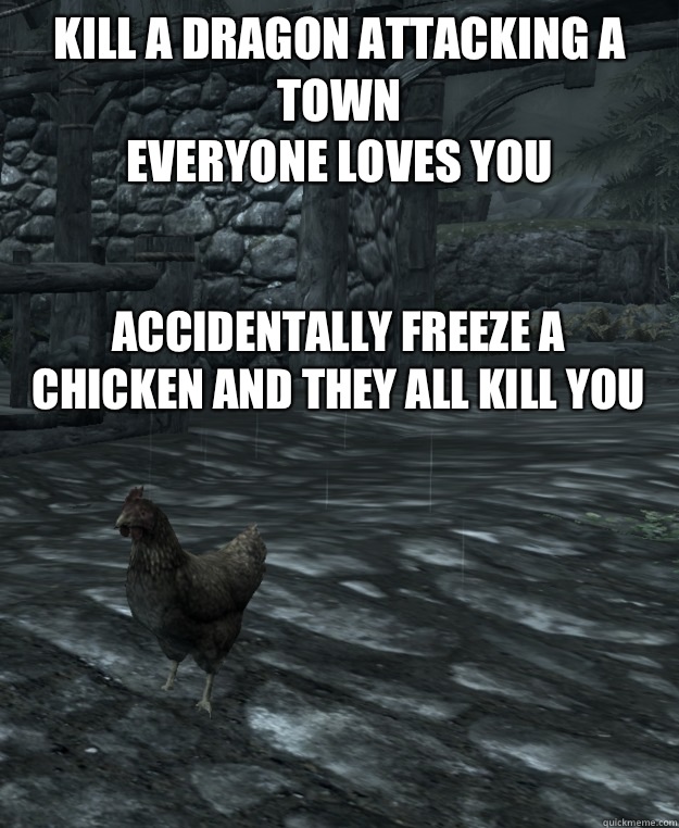 kill a dragon attacking a town
Everyone loves you

 Accidentally freeze a chicken and they all kill you   Skyrim Logic