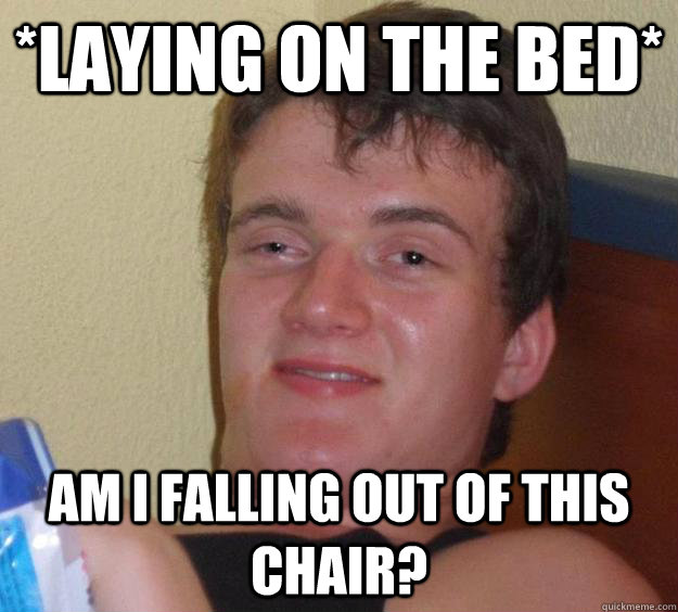 *laying on the bed* Am i falling out of this chair? - *laying on the bed* Am i falling out of this chair?  10 Guy